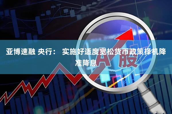 亚博速融 央行： 实施好适度宽松货币政策　择机降准降息
