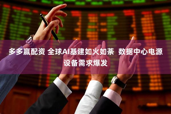 多多赢配资 全球AI基建如火如荼  数据中心电源设备需求爆发