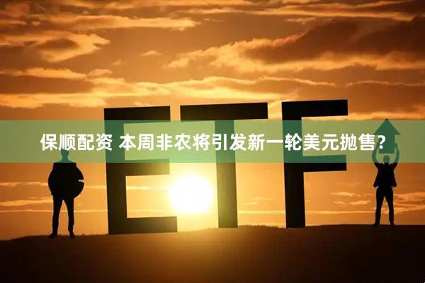 保顺配资 本周非农将引发新一轮美元抛售？