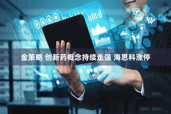 金策略 创新药概念持续走强 海思科涨停