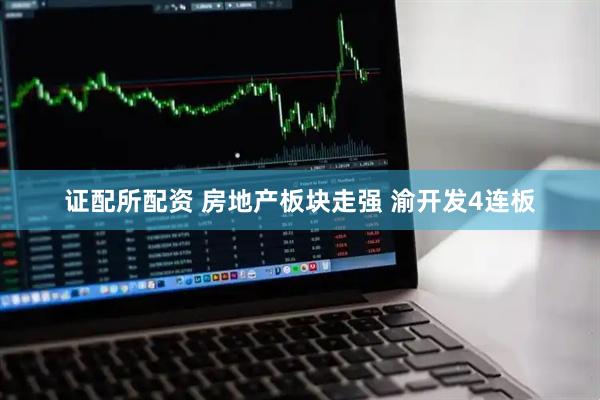 证配所配资 房地产板块走强 渝开发4连板