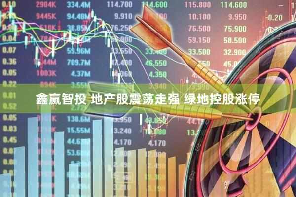 鑫赢智投 地产股震荡走强 绿地控股涨停