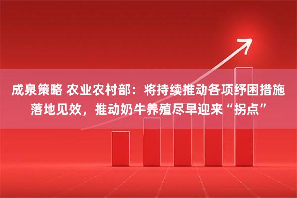 成泉策略 农业农村部：将持续推动各项纾困措施落地见效，推动奶牛养殖尽早迎来“拐点”