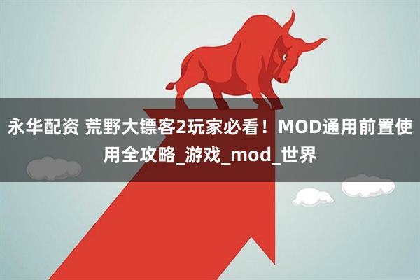 永华配资 荒野大镖客2玩家必看！MOD通用前置使用全攻略_游戏_mod_世界