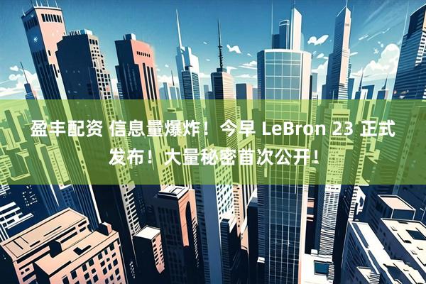 盈丰配资 信息量爆炸！今早 LeBron 23 正式发布！大量秘密首次公开！