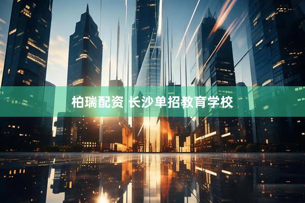 柏瑞配资 长沙单招教育学校