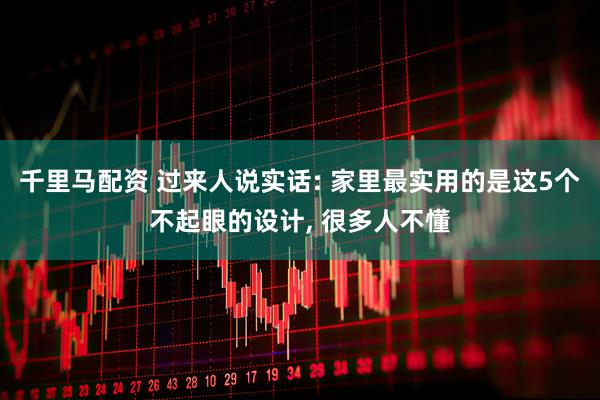 千里马配资 过来人说实话: 家里最实用的是这5个不起眼的设计, 很多人不懂