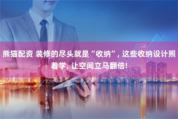 熊猫配资 装修的尽头就是“收纳”, 这些收纳设计照着学, 让空间立马翻倍!