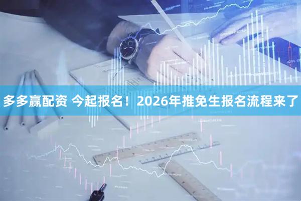多多赢配资 今起报名！2026年推免生报名流程来了