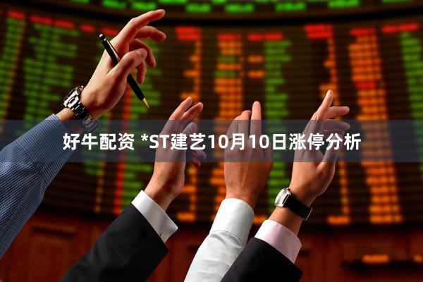 好牛配资 *ST建艺10月10日涨停分析