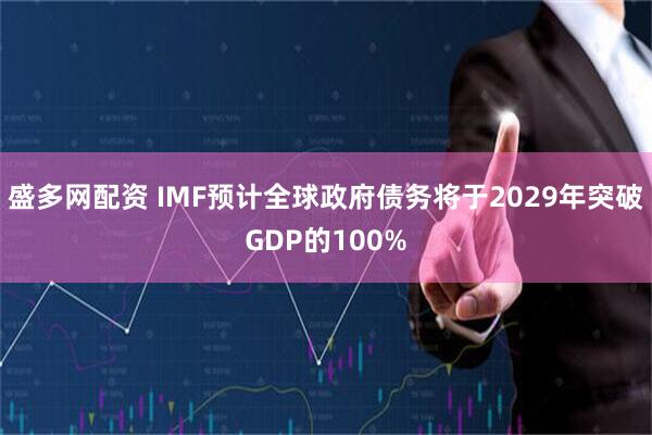 盛多网配资 IMF预计全球政府债务将于2029年突破GDP的100%