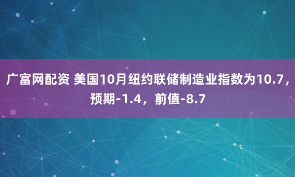 广富网配资 美国10月纽约联储制造业指数为10.7，预期-1.4，前值-8.7