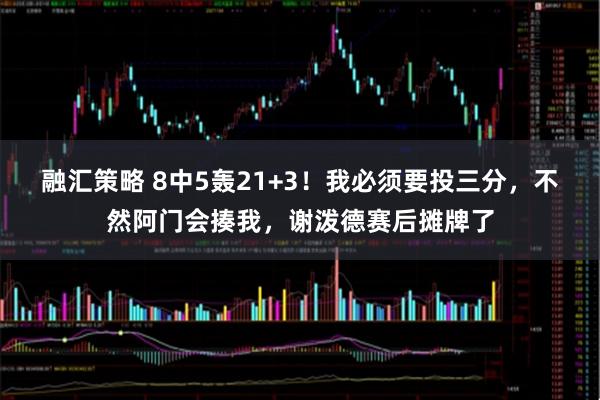融汇策略 8中5轰21+3!我必须要投三分,不然阿门会揍我,谢泼德赛后摊牌了