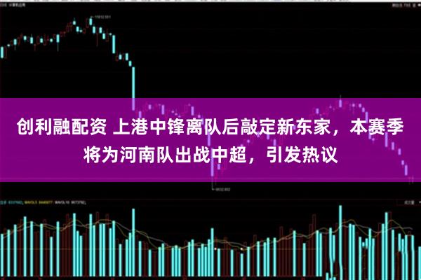 创利融配资 上港中锋离队后敲定新东家，本赛季将为河南队出战中超，引发热议