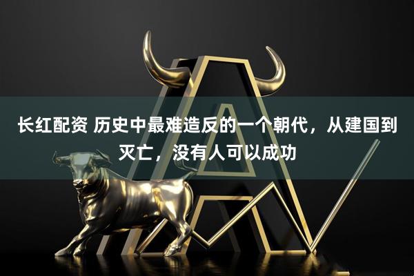 长红配资 历史中最难造反的一个朝代，从建国到灭亡，没有人可以成功