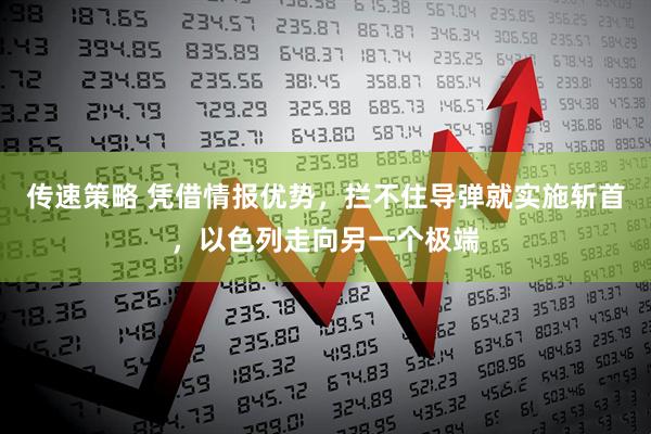 传速策略 凭借情报优势，拦不住导弹就实施斩首，以色列走向另一个极端