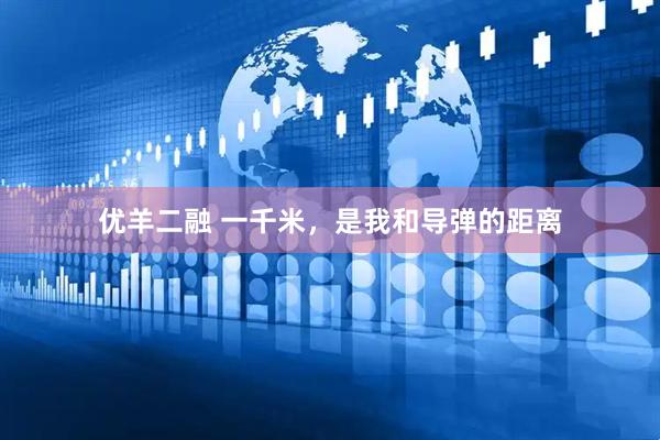 优羊二融 一千米，是我和导弹的距离